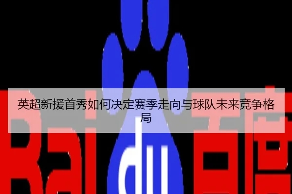 英超新援首秀如何决定赛季走向与球队未来竞争格局