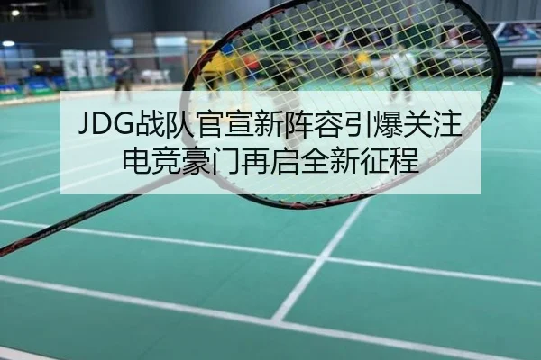 JDG战队官宣新阵容引爆关注 电竞豪门再启全新征程