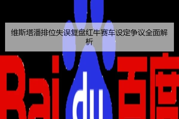 维斯塔潘排位失误复盘红牛赛车设定争议全面解析